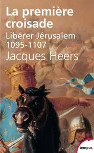 Jacques Heers, "La première croisade : Libérer Jérusalem (1095-1107)"