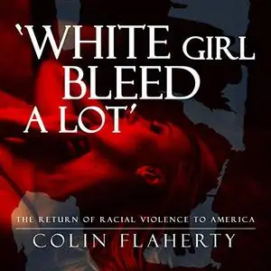 White Girl Bleed a Lot: The Return of Racial Violence to America and How the Media Ignore It [Audiobook]