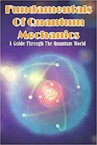 Fundamentals Of Quantum Mechanics A Guide Through The Quantum World: Introduction To Quantum Mechanics