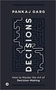 Decisions: How to Master the Art of Decision-Making