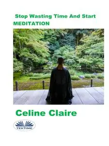 «Stop Wasting Time and Start Meditation» by Celine Claire