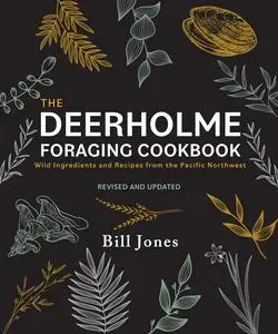 The Deerholme Foraging Cookbook: Wild Ingredients and Recipes from the Pacific Northwest, Revised and Updated