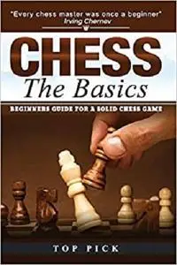 CHESS The Basics: BEGINNERS GUIDE FOR A SOLID CHESS GAME