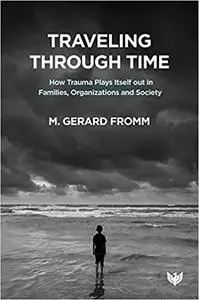 Traveling Through Time: How Trauma Plays Itself Out in Families, Organizations and Society