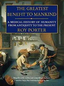 The Greatest Benefit to Mankind: A Medical History of Humanity from Antiquity to the present