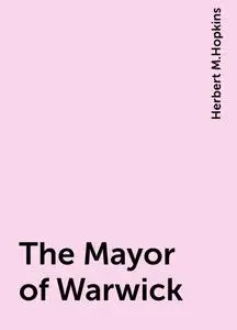 «The Mayor of Warwick» by Herbert M.Hopkins