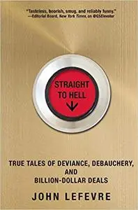 Straight to Hell: True Tales of Deviance, Debauchery, and Billion-Dollar Deals