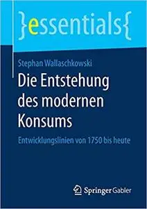 Die Entstehung des modernen Konsums: Entwicklungslinien von 1750 bis heute