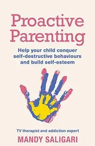 Proactive Parenting: Help Your Child Conquer Self-Destructive Behaviours and Build Self-Esteem