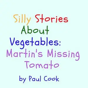 «Silly Stories About Vegetables: Martin's Missing Tomato» by Paul Cook