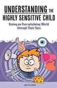 Understanding the Highly Sensitive Child: Seeing an Overwhelming World through Their Eyes