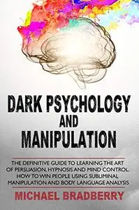 Dark Psychology and Manipulation: The Definitive Guide to Learning the Art of Persuasion