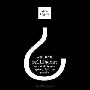 We Are Bellingcat: An Intelligence Agency for the People [Audiobook]