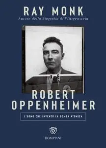 Ray Monk - Robert Oppenheimer. L'uomo che inventò la bomba atomica