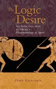 The Logic of Desire: An Introduction to Hegel's Phenomenology of Spirit (Repost)