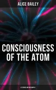 «The Consciousness of the Atom» by Alice A.Bailey