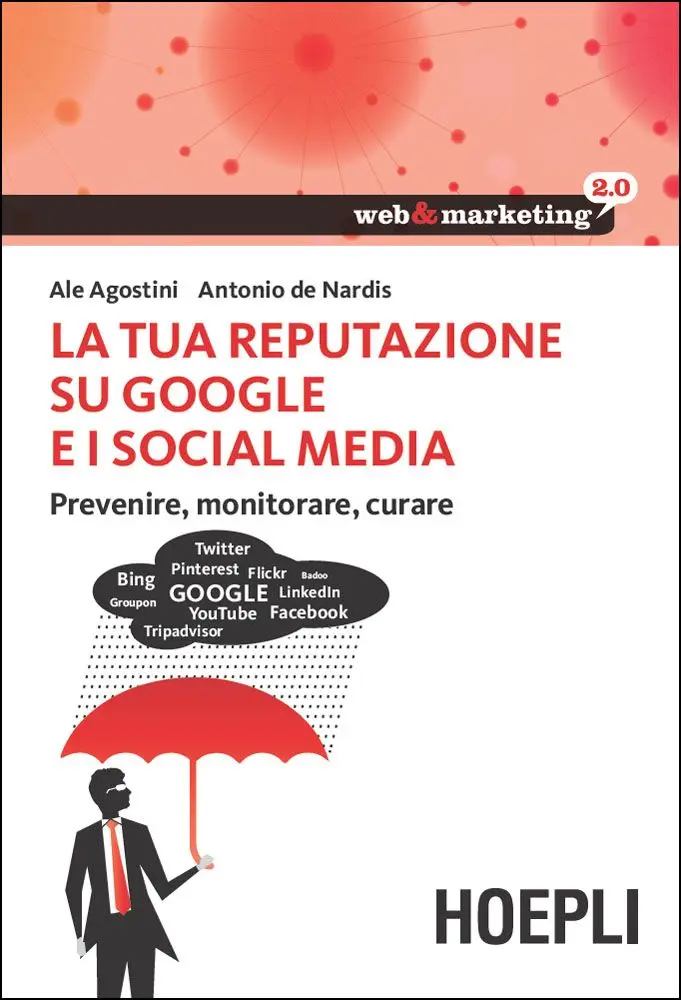 Antonio De Nardis, Ale Agostini - La tua reputazione su Google e i Social Media. Prevenire, monitorare, curare