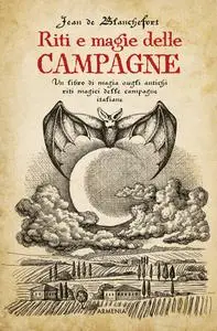 Jean de Blanchefort - Riti e magie delle campagne. Un libro di magia sugli antichi riti magici nelle campagne italiane