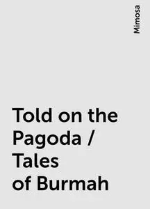 «Told on the Pagoda / Tales of Burmah» by Mimosa