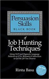 Persuasion Skills Black Book of Job Hunting Techniques: Using NLP and Hypnotic Language Patterns to Get the Job You Deserve