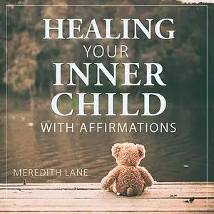 «Healing Your Inner Child with Affirmations» by Meredith Lane