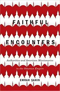 Faithful Encounters: Authorities and American Missionaries in the Ottoman Empire