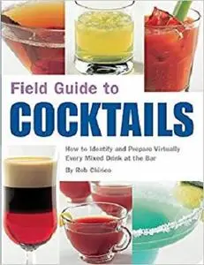 Field Guide to Cocktails: How to Identify and Prepare Virtually Every Mixed Drink at the Bar