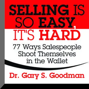 «Selling is So Easy, It's Hard: 77 Ways Salespeople Shoot Themselves in the Wallet» by Gary S. Goodman