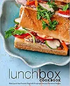 Lunch Box Cookbook: Make Lunch Your Favorite Meal with Amazingly Delicious Sandwich Recipes