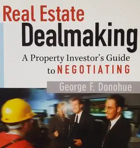 «Real Estate Dealmaking: A Property Investor's Guide to Negotiating» by George Donohue