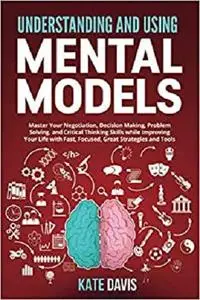 Understanding and Mental Models: Master Your Negotiation, Decision Making, Problem Solving