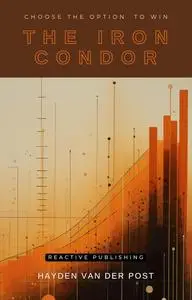 The Iron Condor: Choose the Options to Win: A comprehensive guide to option strategy