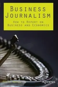 Business Journalism: How to Report on Business and Economics 
