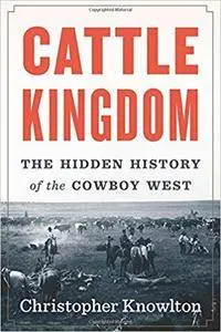 Cattle Kingdom: The Hidden History of the Cowboy West