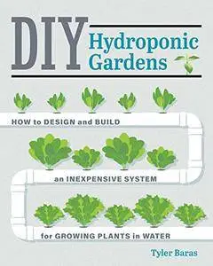 DIY Hydroponic Gardens: How to Design and Build an Inexpensive System for Growing Plants in Water