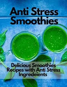 Anti Stress Smothies: The Cookbook with 20 Anti-Stress Smothie Recipes with Healthy Ingredient Each