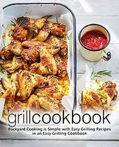 Grill Cookbook: Backyard Cooking is Simple with Delicious Summer Recipes for the Grill (2nd Edition)