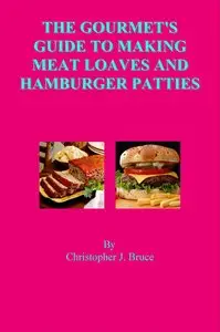 The Gourmet's Guide To Making Meat Loaves and Hamburger Patties