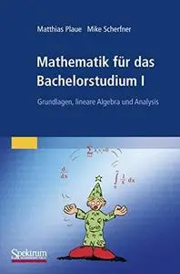 Mathematik für das Bachelorstudium I: Grundlagen, lineare Algebra und Analysis