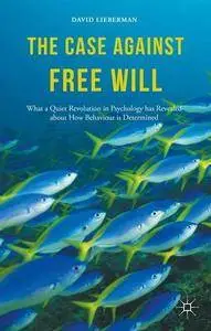 The Case Against Free Will: What a Quiet Revolution in Psychology has Revealed about How Behaviour is Determined