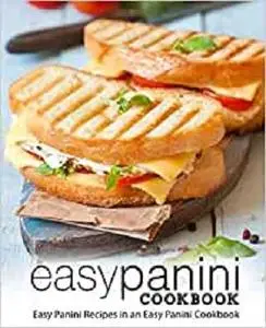 Easy Panini Cookbook: Easy Panini Recipes in an Easy Panini Cookbook (2nd Edition)