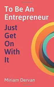 To Be An Entrepreneur: Just Get On With It