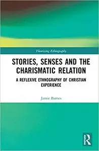 Stories, Senses and the Charismatic Relation: A Reflexive Ethnography of Christian Experience