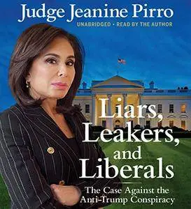 Liars, Leakers, and Liberals: The Case Against the Anti-Trump Conspiracy [Audiobook]