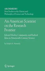 An American Scientist on the Research Frontier: Edward Morley, Community, and Radical Ideas in Nineteenth-Century Science