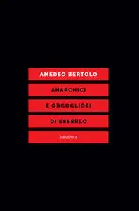 Amedeo Bertolo - Anarchici e orgogliosi di esserlo
