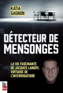 Katia Gagnon, "Détecteur de mensonges : La vie fascinante de Jacques Landry, virtuose de l'interrogatoire"