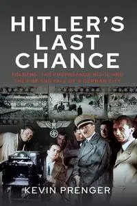 Hitler's Last Chance: Kolberg - The Propaganda Movie and the Rise and Fall of a German City