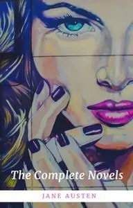 «The Complete Novels of Jane Austen (Pride and Prejudice, Sense and Sensibility, Emma, Persuasion and More)» by Jane Aus