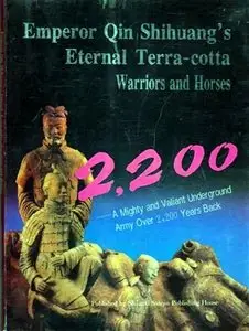 Emperor Qin Shihuang's Eternal Terra-cotta Warriors and Horses A Mighty and Valiant Underground Army Over 2,200 Years Back